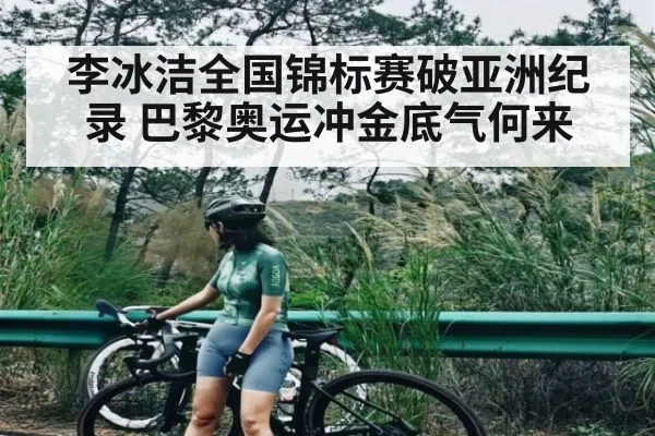 李冰洁全国锦标赛破亚洲纪录 巴黎奥运冲金底气何来