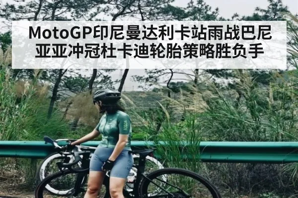MotoGP印尼曼达利卡站雨战巴尼亚亚冲冠杜卡迪轮胎策略胜负手 - kaiyun app
