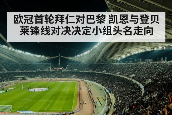 欧冠首轮拜仁对巴黎 凯恩与登贝莱锋线对决决定小组头名走向 - kaiyun app