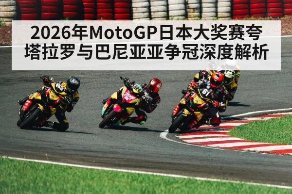 2026年MotoGP日本大奖赛夸塔拉罗与巴尼亚亚争冠深度解析 - kaiyun app