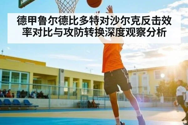 德甲鲁尔德比多特对沙尔克反击效率对比与攻防转换深度观察分析 - kaiyun app